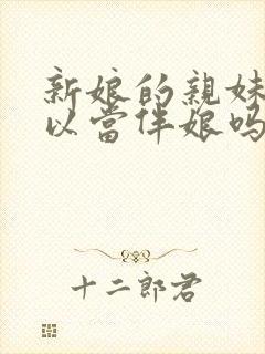 新娘的亲妹妹可以当伴娘吗