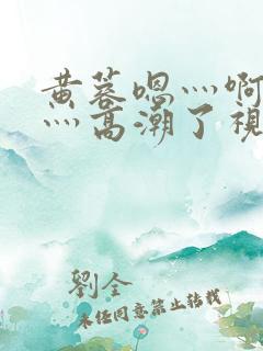 黄蓉嗯灬啊灬快灬高潮了视频