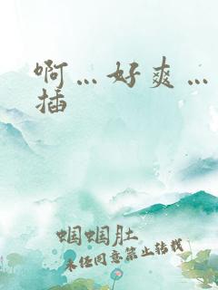 啊…好爽…用力插