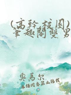 (高干,校园)笔趣阁双男主