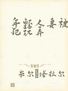 年轻人妻被公侵犯玩弄