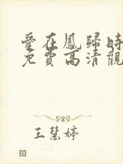 爱在凤归时短剧免费高清观看