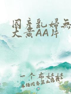 国产乱妇无乱码大黄AA片