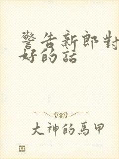 警告新郎对新娘好的话