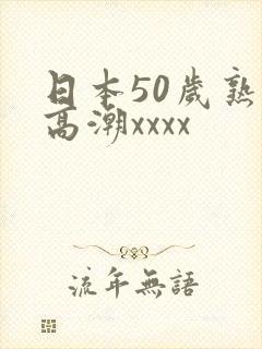 日本50岁熟妇高潮xxxx