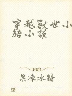 穿越兽世小说完结小说