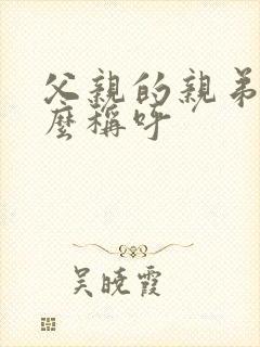 父亲的亲弟弟怎么称呼