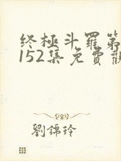 终极斗罗第二季152集免费观看最新章