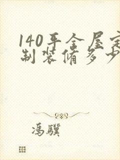 140平全屋定制装修多少钱