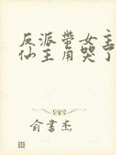 反派带女主们修仙主角哭了