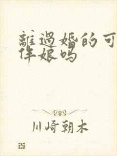 离过婚的可以当伴娘吗