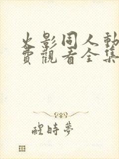 火影同人动漫免费观看全集高清下载