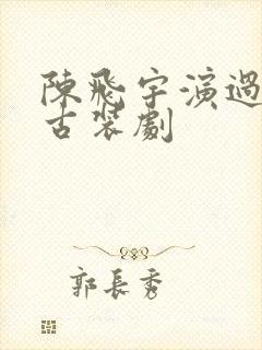 陈飞宇演过哪些古装剧