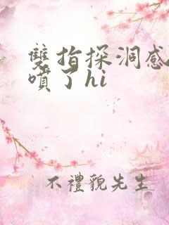 双指探洞感觉要喷了hi