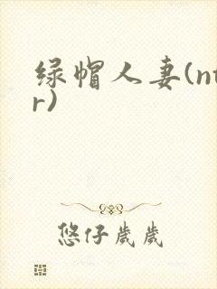 绿帽人妻(ntr)