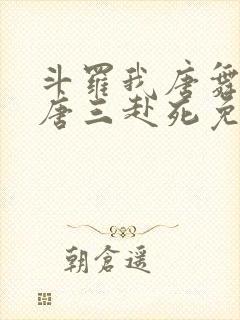 斗罗我唐舞麟请唐三赴死免费阅读