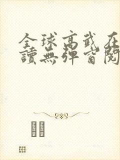 全球高武在线阅读无弹窗阅读