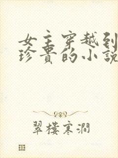 女主穿越到星际珍贵的小说