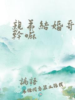 亲弟结婚哥当天干嘛