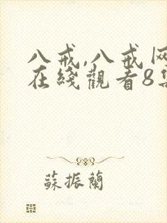 八戒,八戒网剧在线观看8集免费版高清