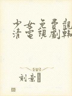 少女免费观看高清电视剧韩剧下载