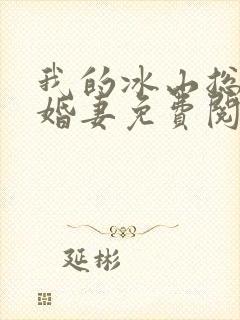 我的冰山总裁未婚妻免费阅读