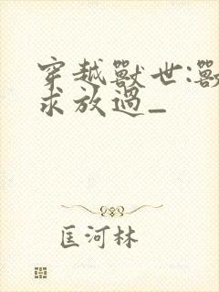 穿越兽世:兽夫求放过_