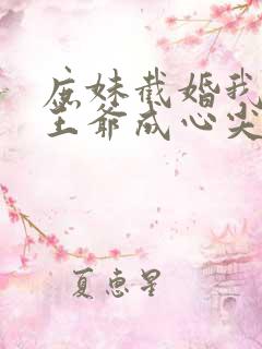 庶妹截婚我换嫁王爷成心尖宠短剧