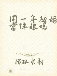 同一年结婚可以当伴娘吗