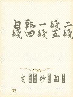 日韩一线二线三线四线五线