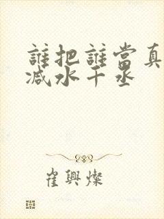 谁把谁当真未删减水千丞