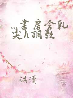 ...书房含乳尖h调教