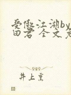 受傲江湖by雨田君 全文免费阅读