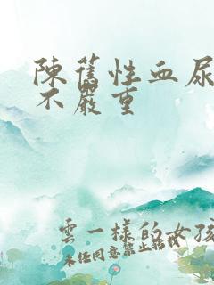 陈旧性血尿严重不严重