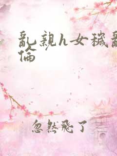 乱亲h女秽乱常伦