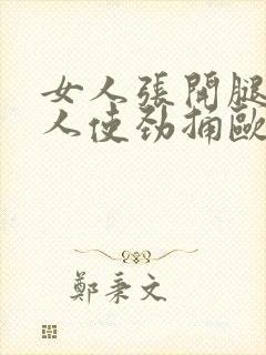 女人张开腿让男人使劲捅欧美