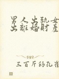 男人出轨女人提出离婚财产怎么分割