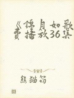 《锦月如歌》免费播放36集视频