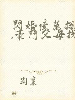 闪婚亿万总裁后,豪门父母找来了