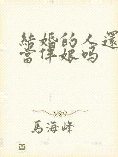 结婚的人还可以当伴娘吗