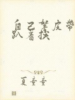 自己拿皮带过来趴着挨