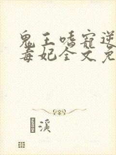 鬼王嗜宠逆天小毒妃全文免费阅读