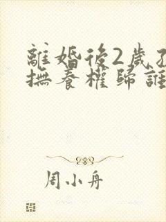 离婚后2岁孩子抚养权归谁?