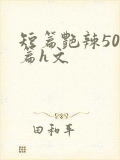 短篇艳辣500篇h文