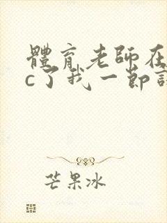 体育老师在单杠c了我一节课网站