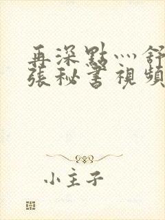 再深点灬舒服灬张秘书视频