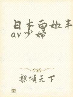 日本白嫩丰满的av少妇