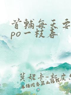 首辅每天要不够po一枝春