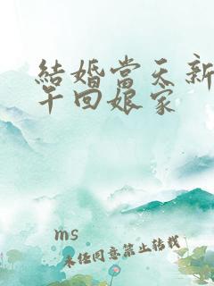 结婚当天新娘下午回娘家