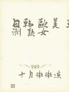 日韩 欧美 亚洲 熟女